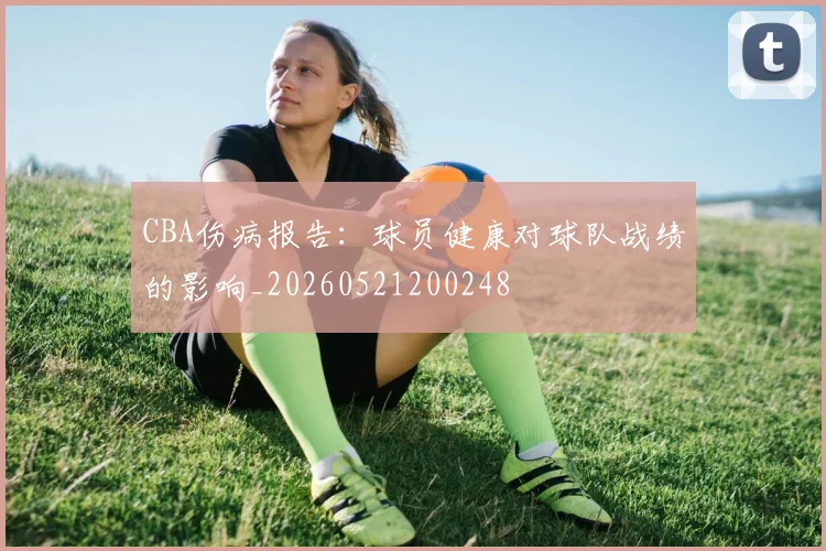 CBA伤病报告:球员健康对球队战绩的影响_20260521200248