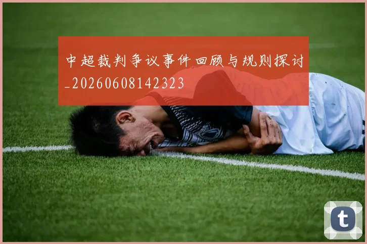 中超裁判争议事件回顾与规则探讨_20260608142323