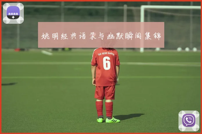 姚明经典语录与幽默瞬间集锦