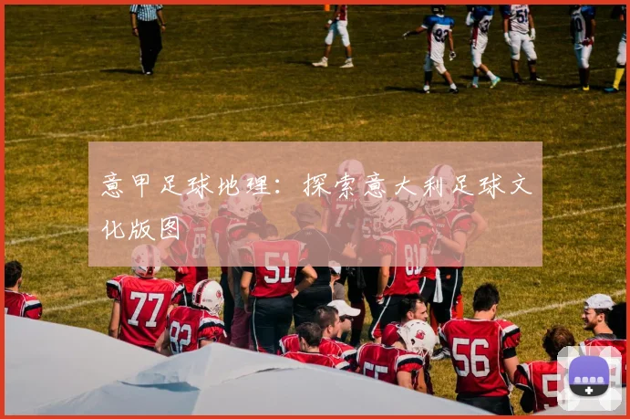意甲足球地理：探索意大利足球文化版图