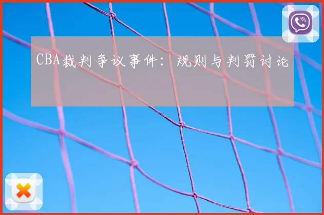 CBA裁判争议事件：规则与判罚讨论