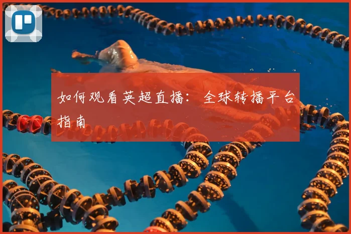 如何观看英超直播:全球转播平台指南