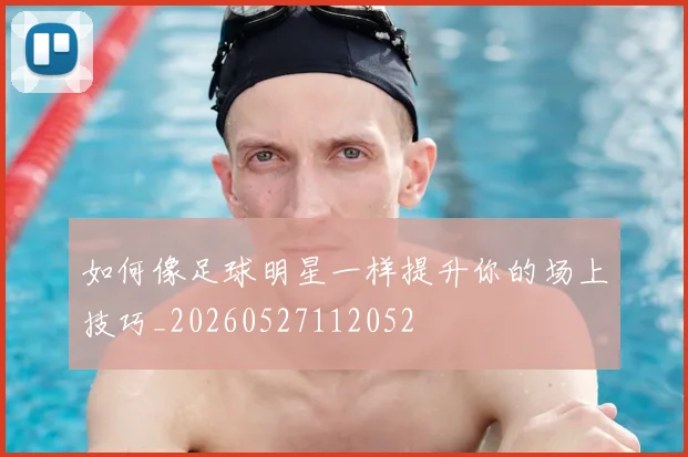 如何像足球明星一样提升你的场上技巧_20260527112052