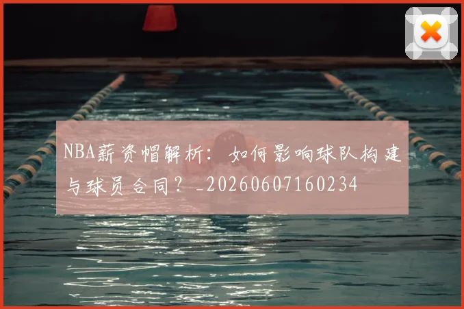 NBA薪资帽解析:如何影响球队构建与球员合同?_20260607160234