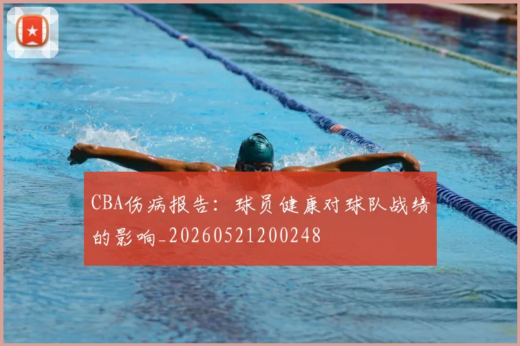 CBA伤病报告：球员健康对球队战绩的影响_20260521200248