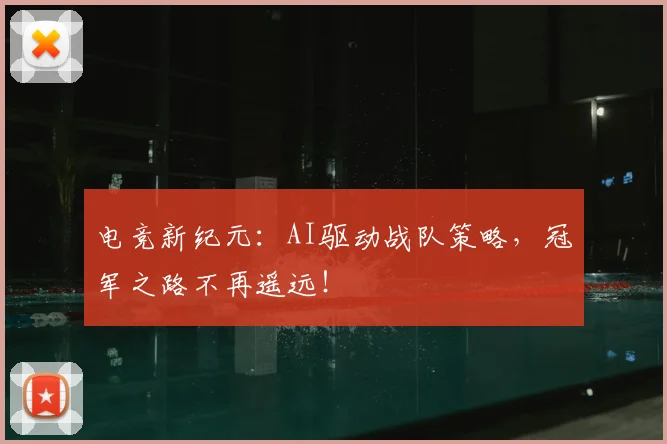 电竞新纪元：AI驱动战队策略，冠军之路不再遥远！