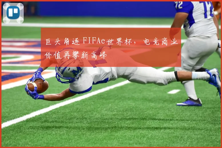 巨头角逐 FIFAe世界杯，电竞商业价值再攀新高峰