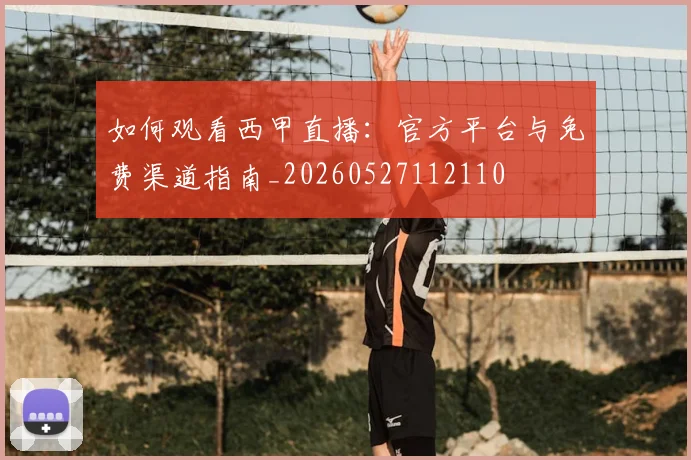 如何观看西甲直播：官方平台与免费渠道指南_20260527112110