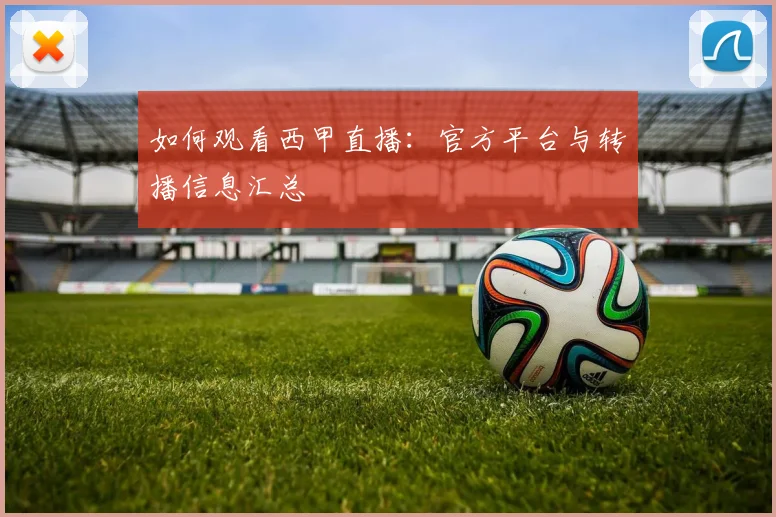 如何观看西甲直播：官方平台与转播信息汇总