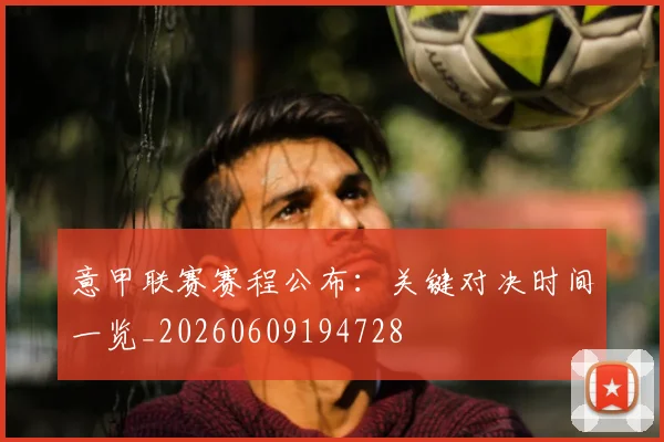 意甲联赛赛程公布:关键对决时间一览_20260609194728